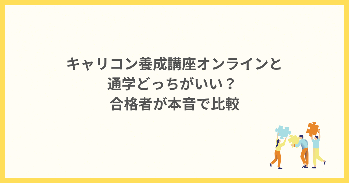 キャリコン養成講座オンラインと通学どっちがいい？合格者が本音で比較